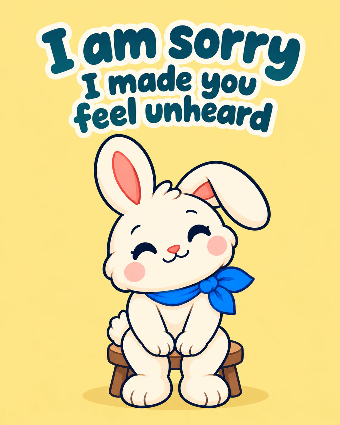 I am sorry I made you feel unheard