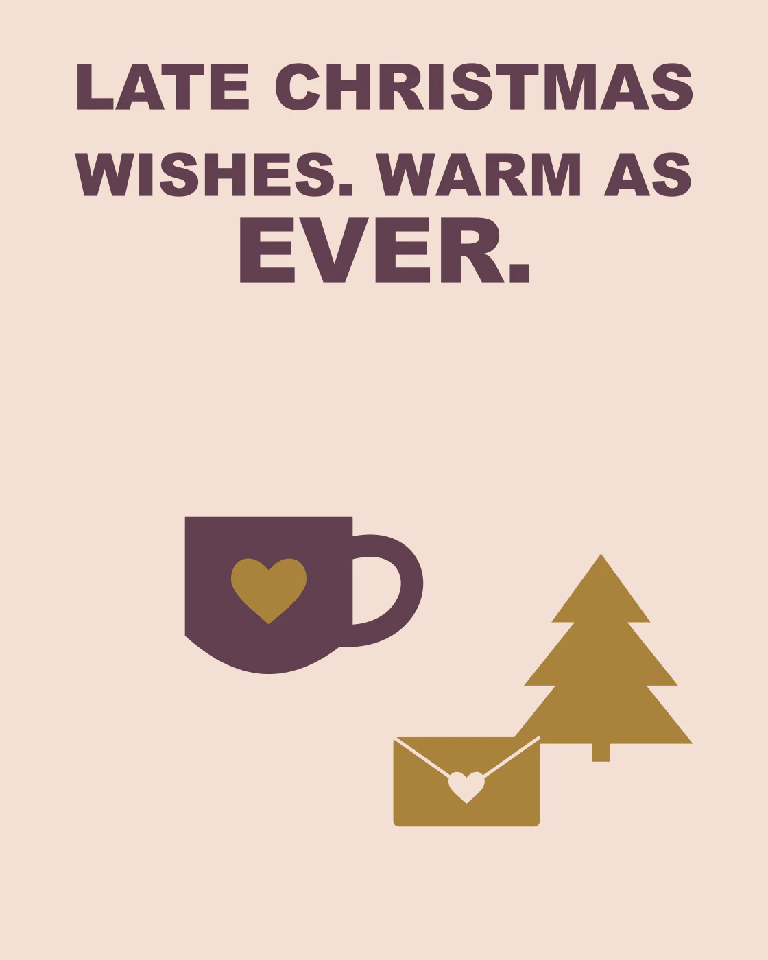 LATE CHRISTMAS WISHES. WARM AS EVER.