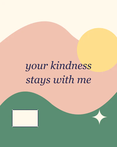Your kindness stays with me