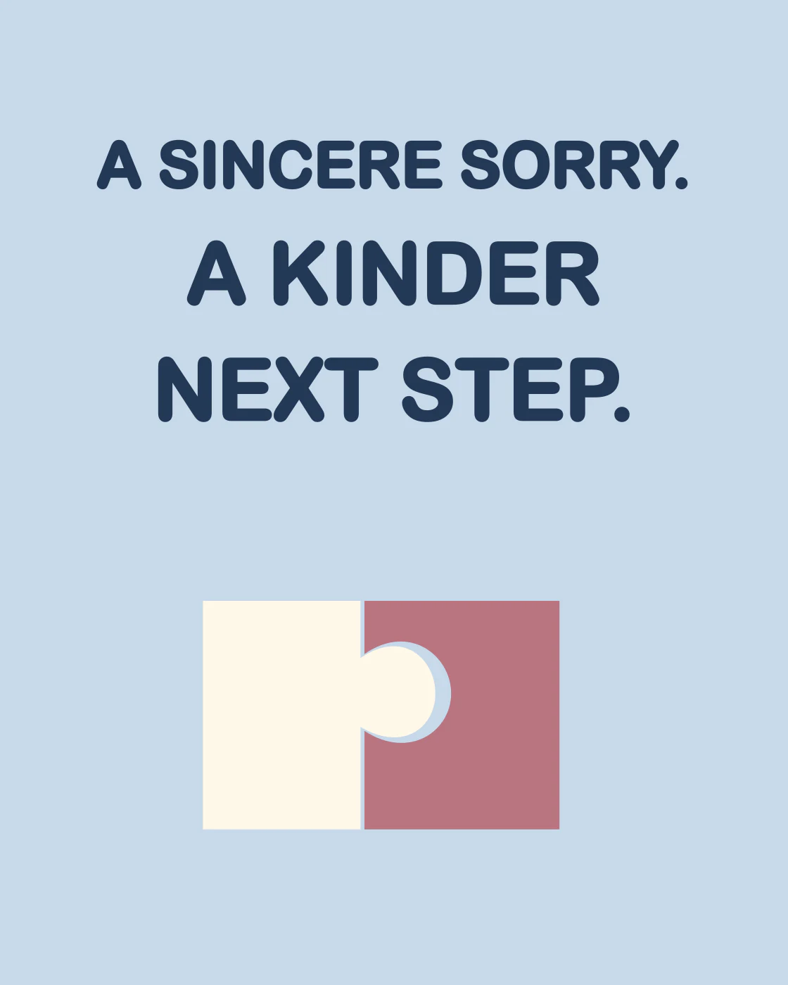 A SINCERE SORRY. A KINDER NEXT STEP.