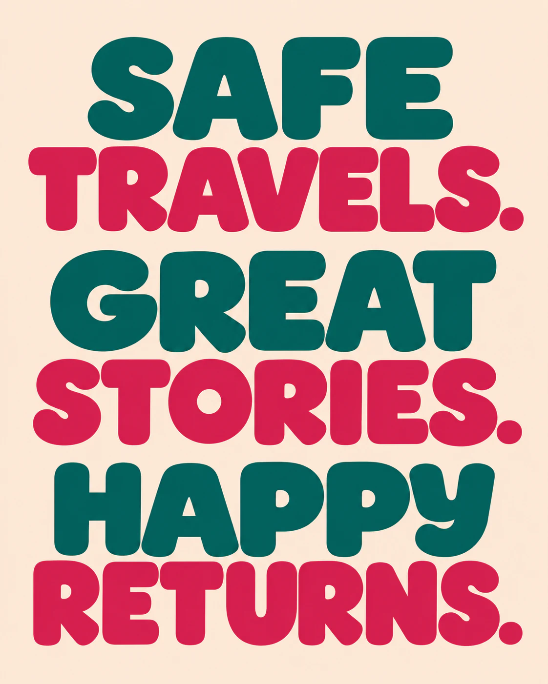 SAFE TRAVELS. GREAT STORIES. HAPPY RETURNS.