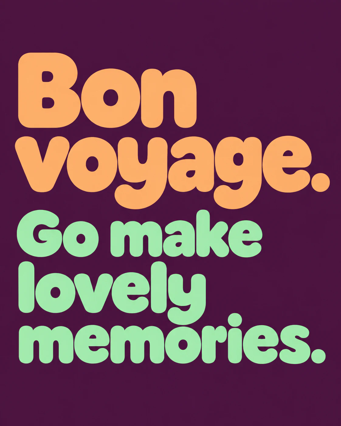 Bon voyage. Go make lovely memories.