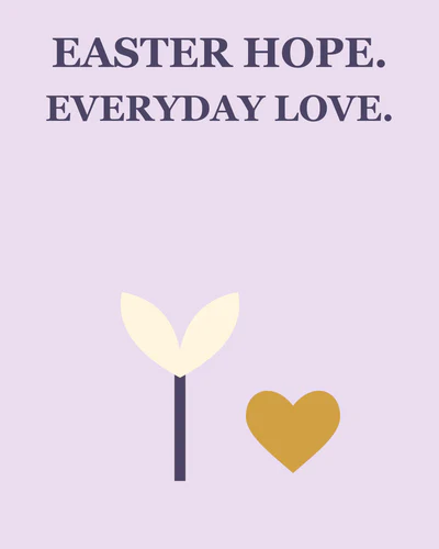 EASTER HOPE. EVERYDAY LOVE.