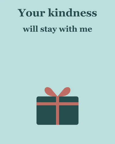 Your kindness will stay with me