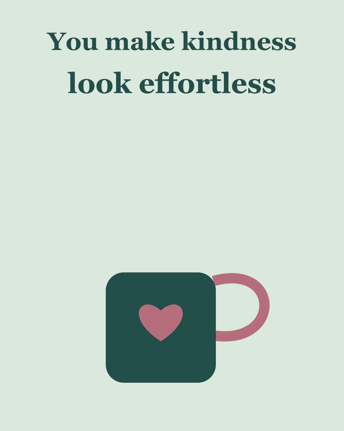 You make kindness look effortless