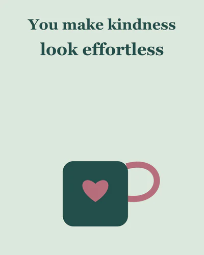 You make kindness look effortless