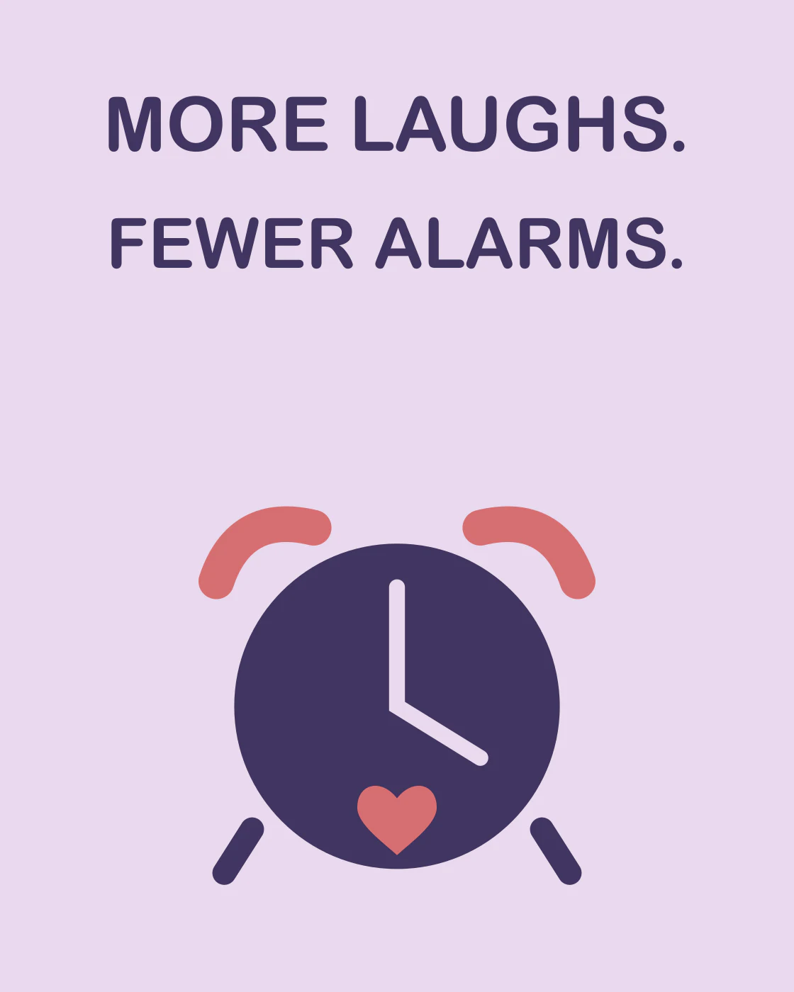MORE LAUGHS. FEWER ALARMS.