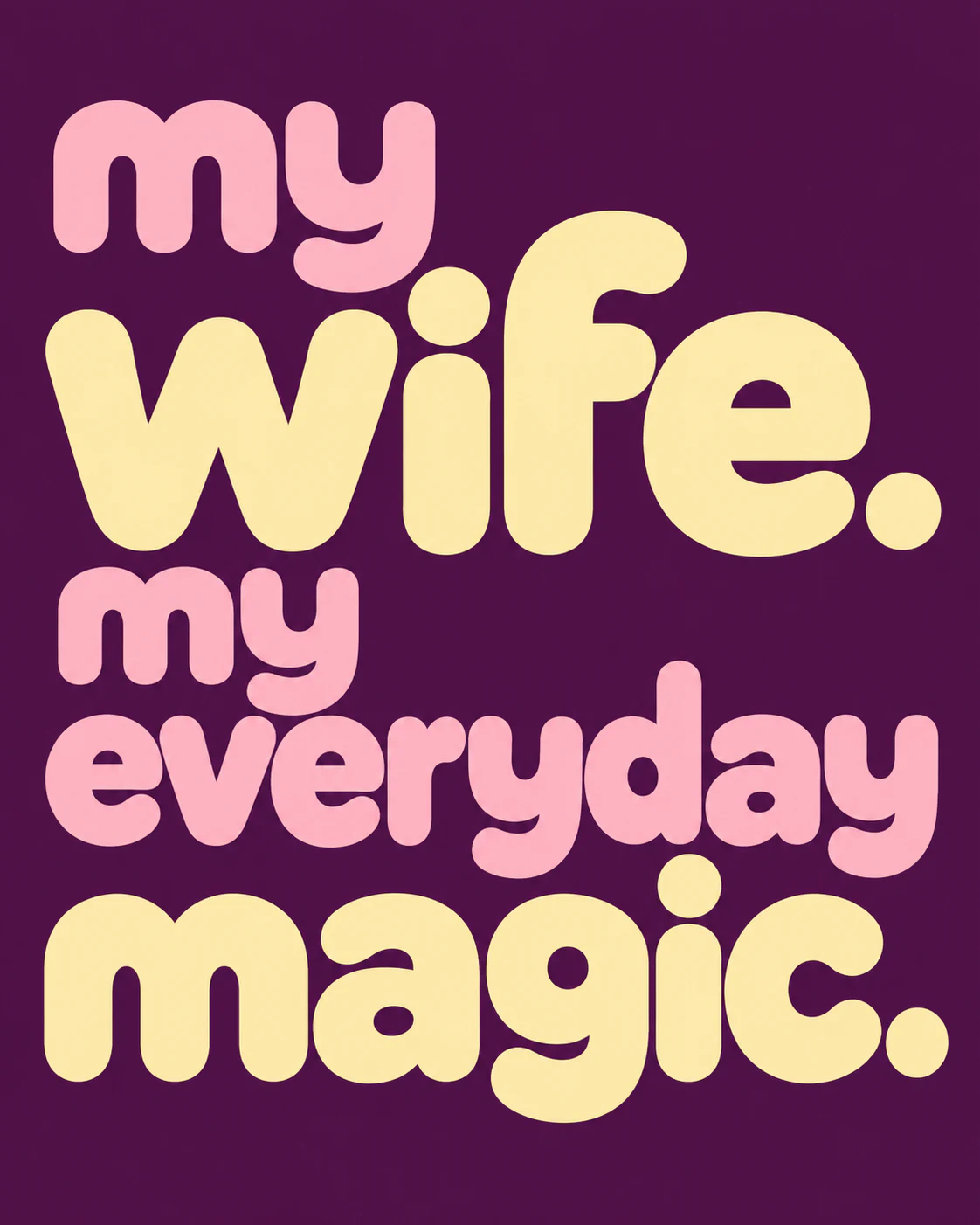 MY WIFE. MY EVERYDAY MAGIC.