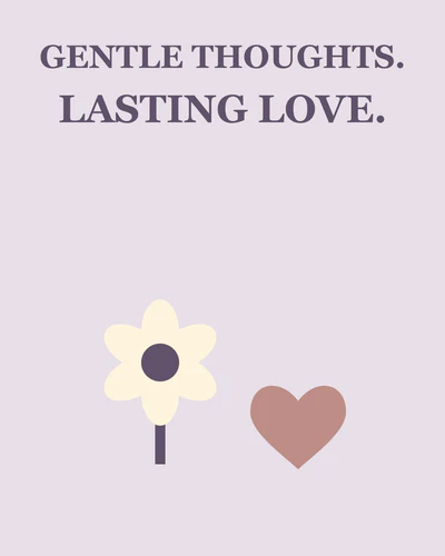 GENTLE THOUGHTS. LASTING LOVE.