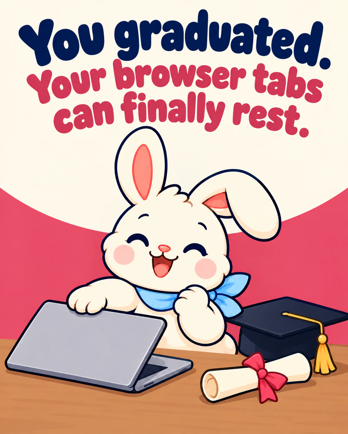 You graduated. Your browser tabs can finally rest.
