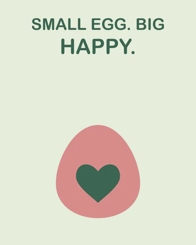 SMALL EGG. BIG HAPPY.