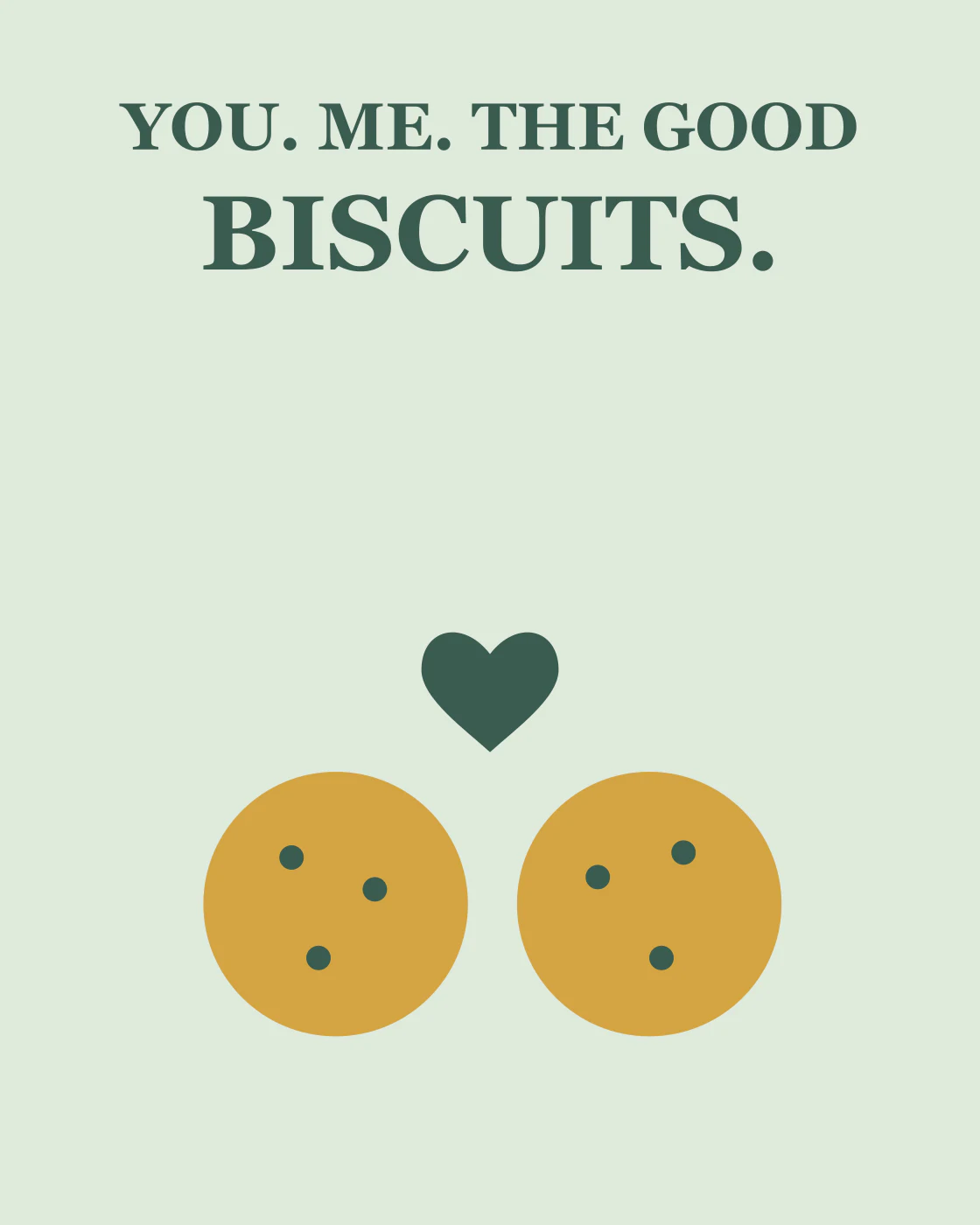 YOU. ME. THE GOOD BISCUITS.