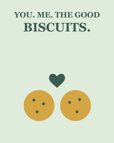 YOU. ME. THE GOOD BISCUITS.