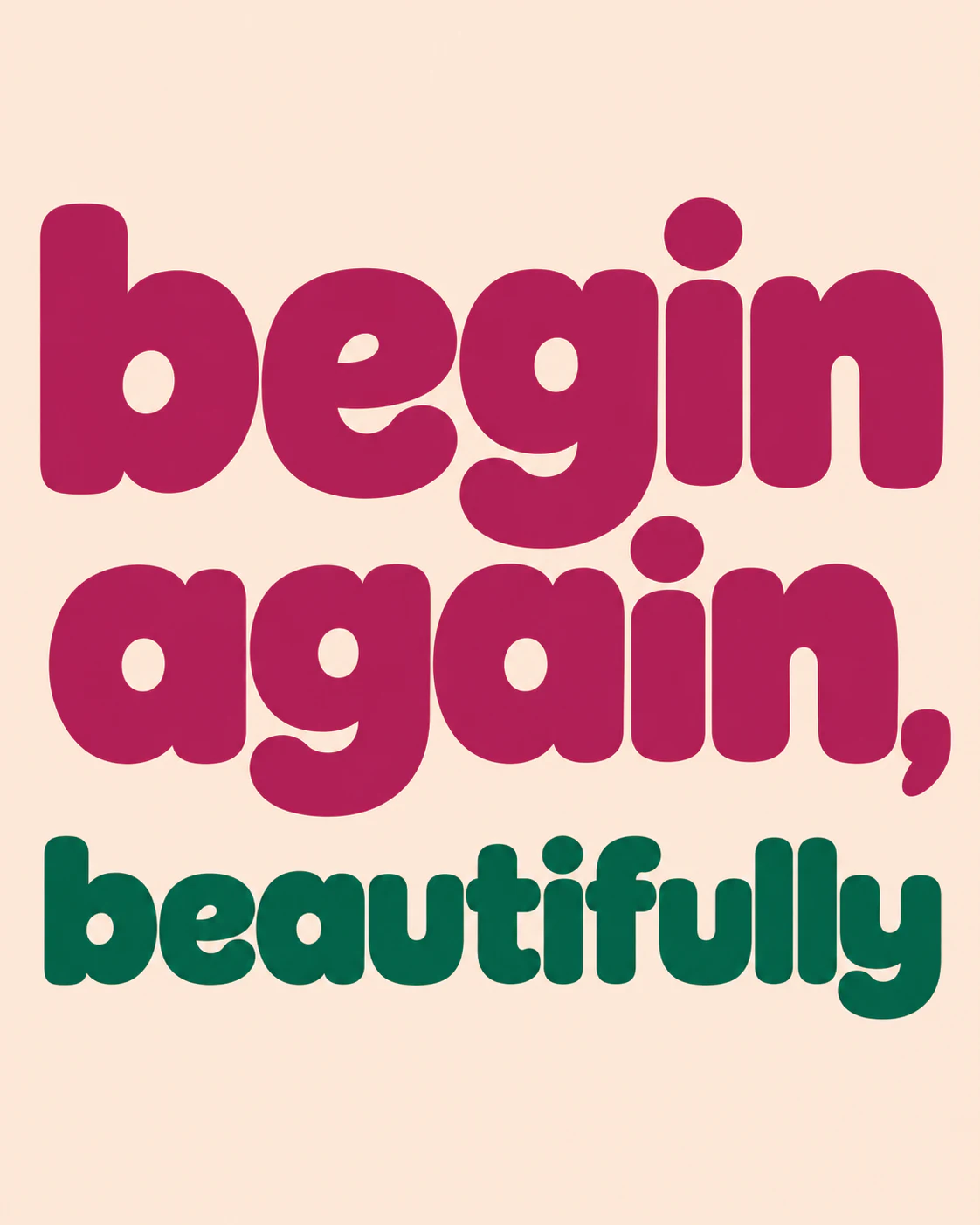 Begin again, beautifully