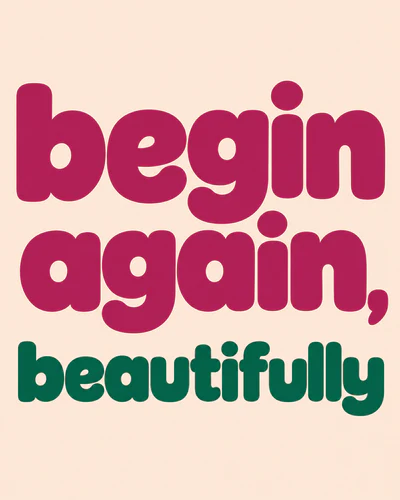 Begin again, beautifully