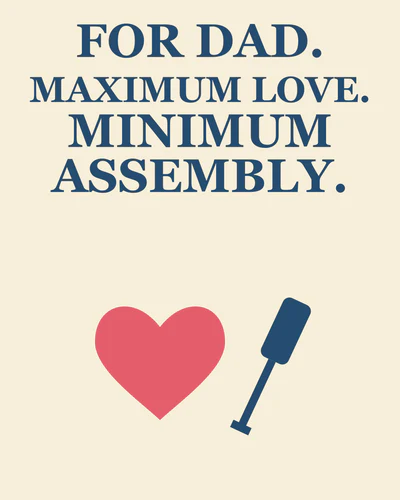 FOR DAD. MAXIMUM LOVE. MINIMUM ASSEMBLY.