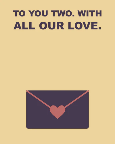 TO YOU TWO. WITH ALL OUR LOVE.