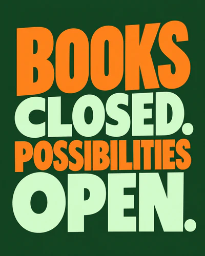 BOOKS CLOSED. POSSIBILITIES OPEN.