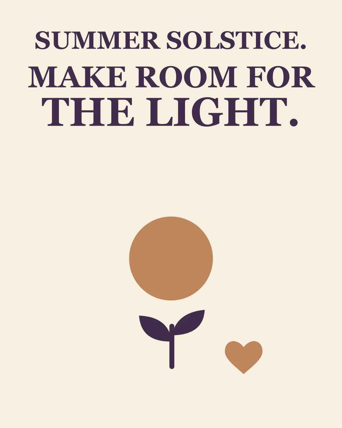 SUMMER SOLSTICE. MAKE ROOM FOR THE LIGHT.