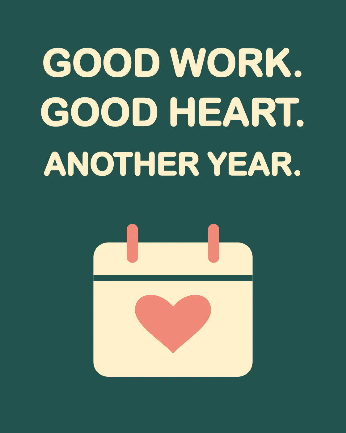 GOOD WORK. GOOD HEART. ANOTHER YEAR.