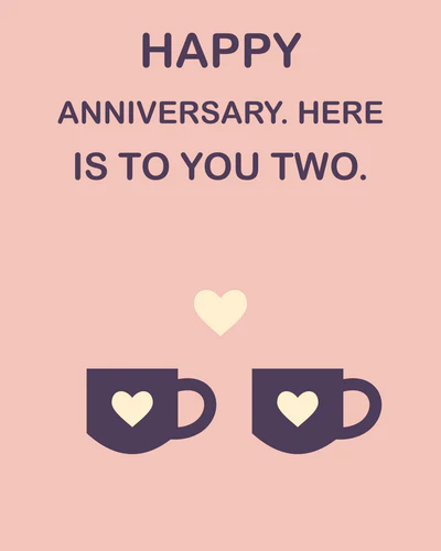 HAPPY ANNIVERSARY. HERE IS TO YOU TWO.
