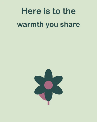 Here is to the warmth you share