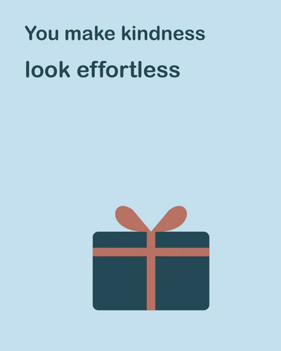 You make kindness look effortless