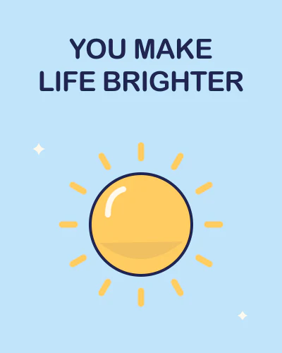 You make life brighter