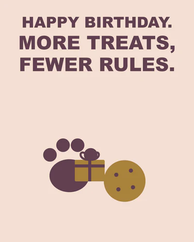 HAPPY BIRTHDAY. MORE TREATS, FEWER RULES.