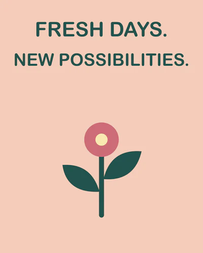 FRESH DAYS. NEW POSSIBILITIES.