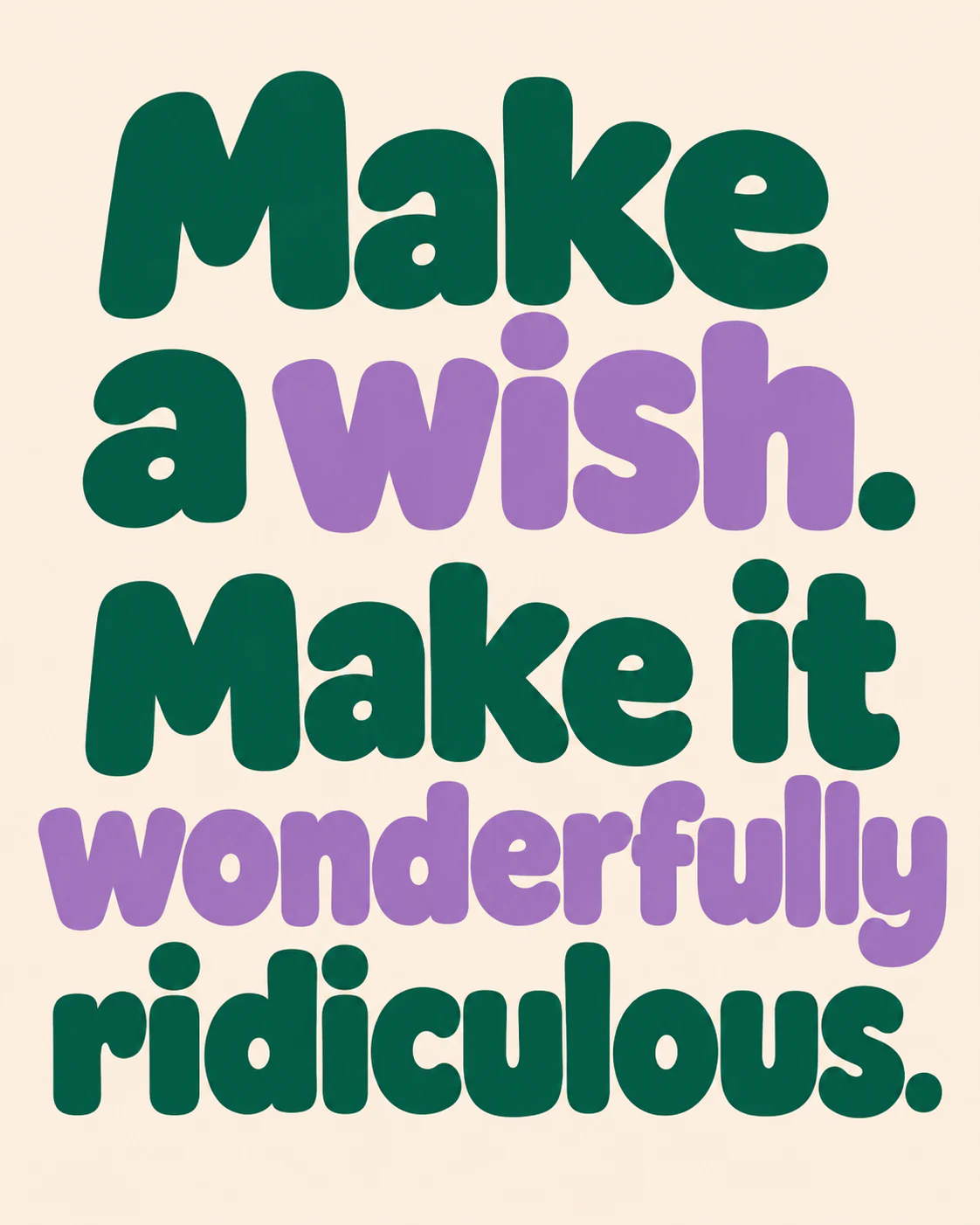 Make a wish. Make it wonderfully ridiculous.