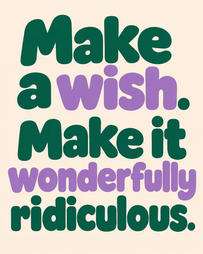 Make a wish. Make it wonderfully ridiculous.