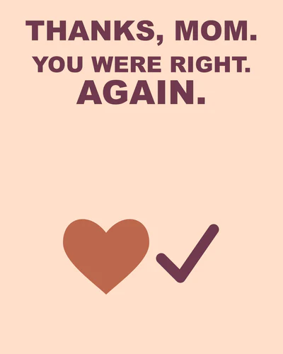THANKS, MOM. YOU WERE RIGHT. AGAIN.