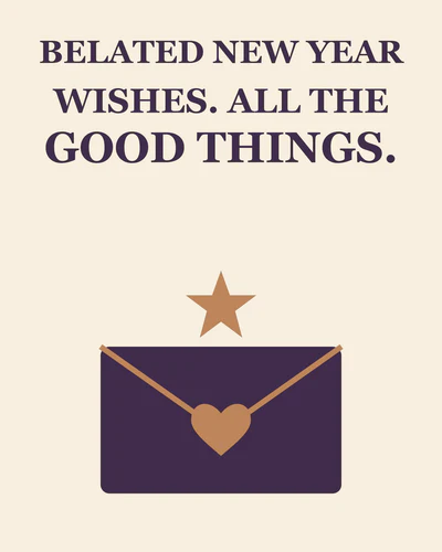 BELATED NEW YEAR WISHES. ALL THE GOOD THINGS.