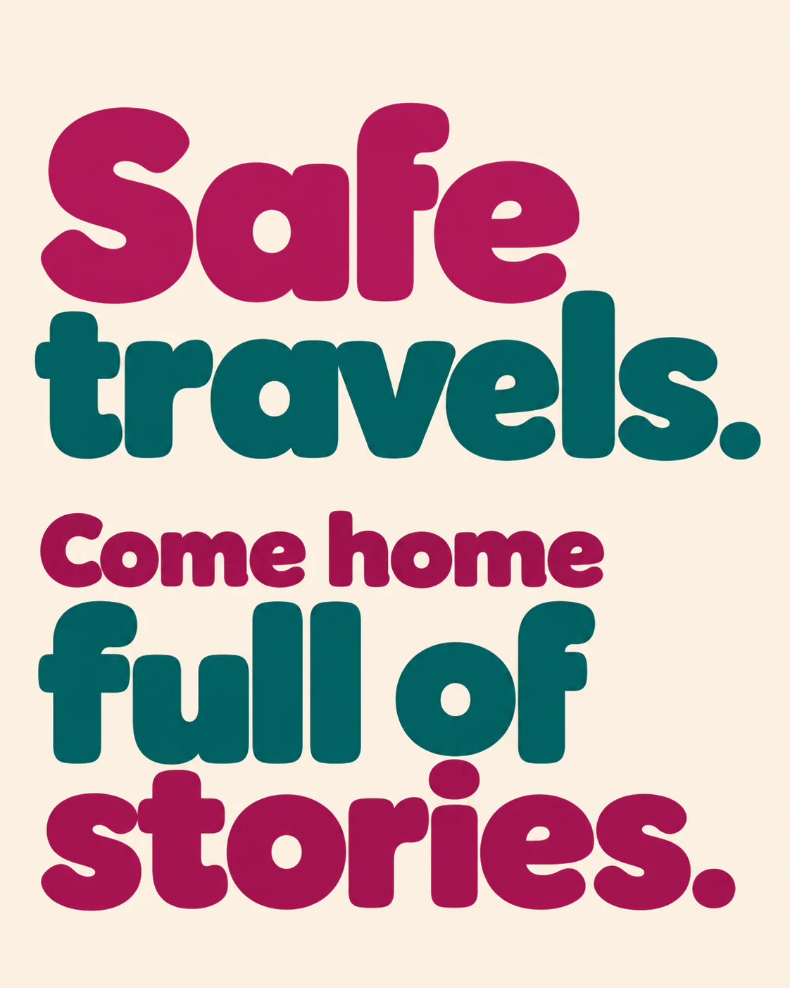 Safe travels. Come home full of stories.