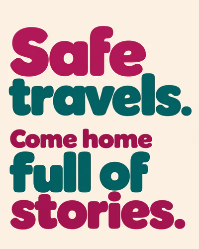 Safe travels. Come home full of stories.
