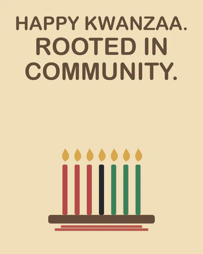 HAPPY KWANZAA. ROOTED IN COMMUNITY.