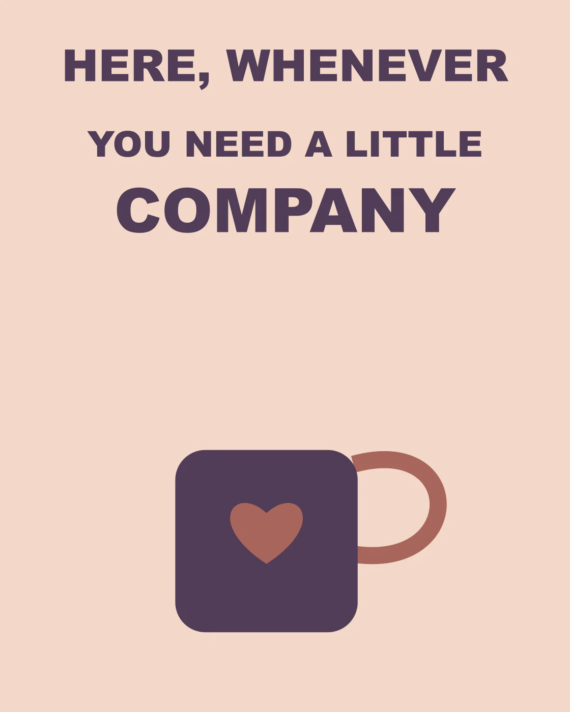 Here, whenever you need a little company
