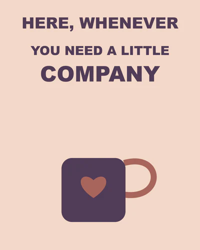 Here, whenever you need a little company