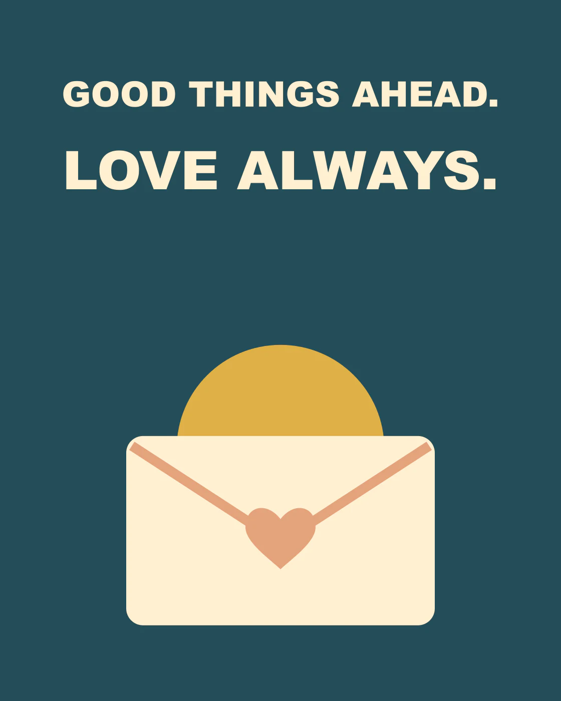 GOOD THINGS AHEAD. LOVE ALWAYS.
