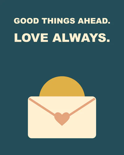GOOD THINGS AHEAD. LOVE ALWAYS.