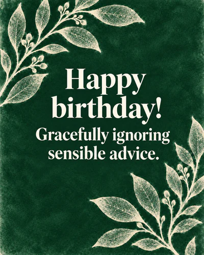 Happy birthday! Gracefully ignoring sensible advice.