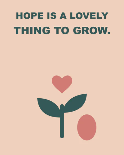 HOPE IS A LOVELY THING TO GROW.