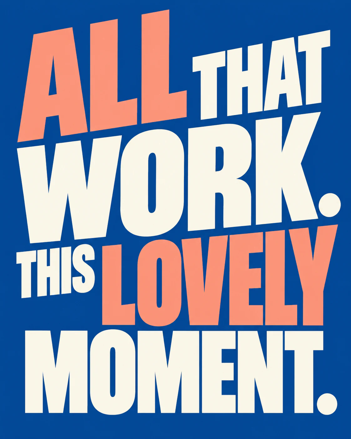 ALL THAT WORK. THIS LOVELY MOMENT.