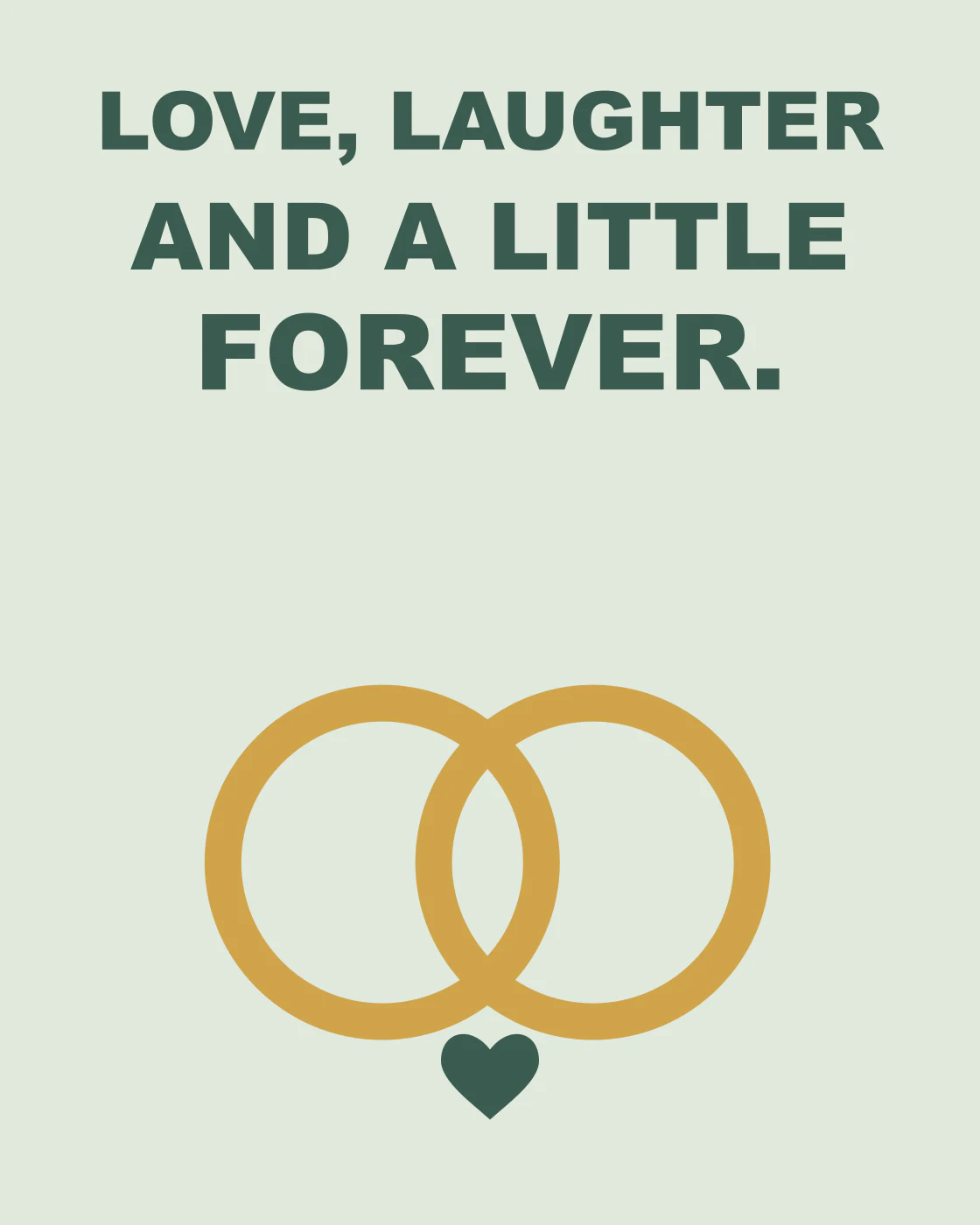LOVE, LAUGHTER AND A LITTLE FOREVER.