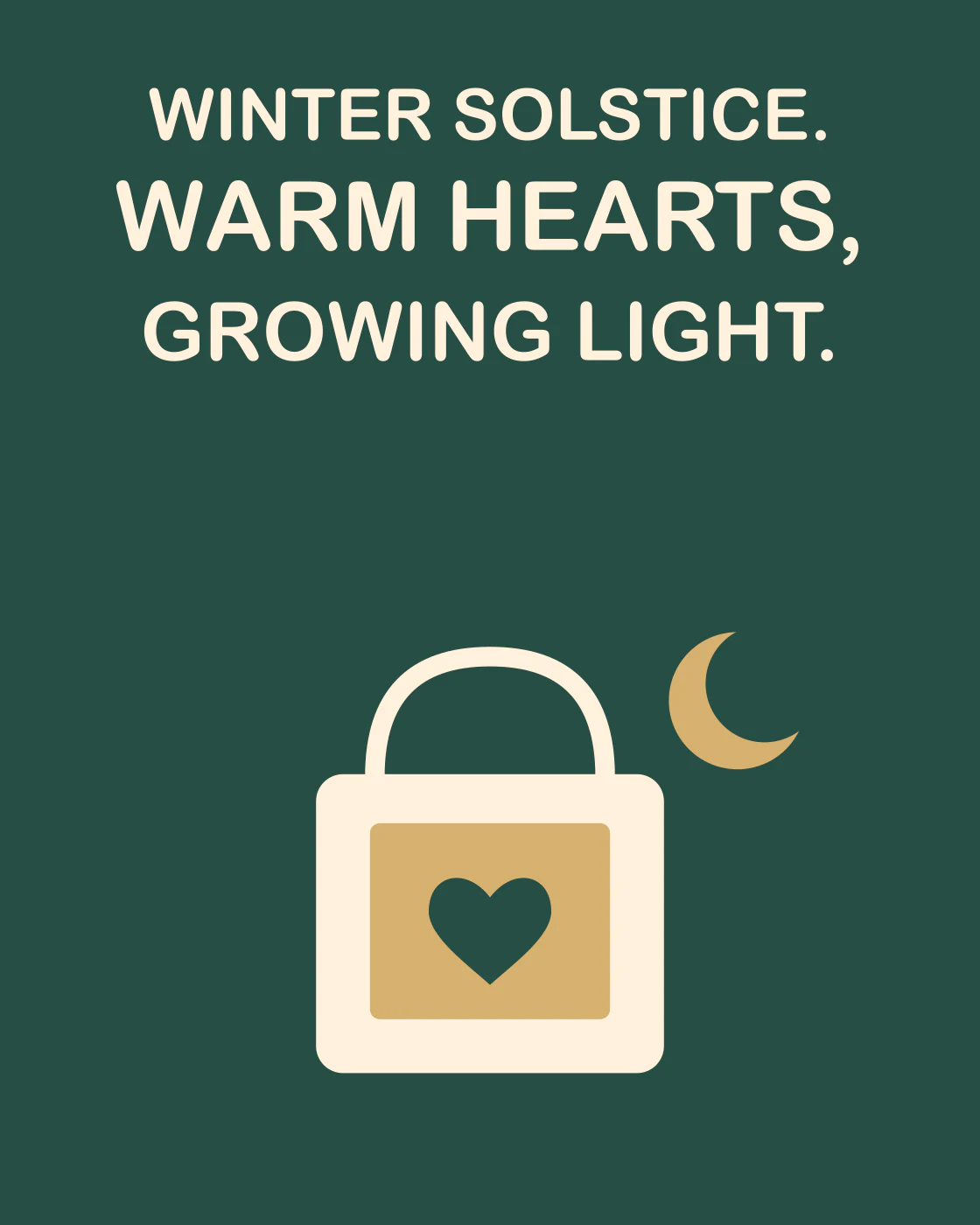 WINTER SOLSTICE. WARM HEARTS, GROWING LIGHT.