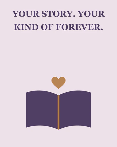 YOUR STORY. YOUR KIND OF FOREVER.