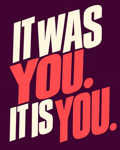 IT WAS YOU. IT IS YOU.