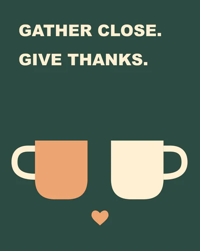 GATHER CLOSE. GIVE THANKS.
