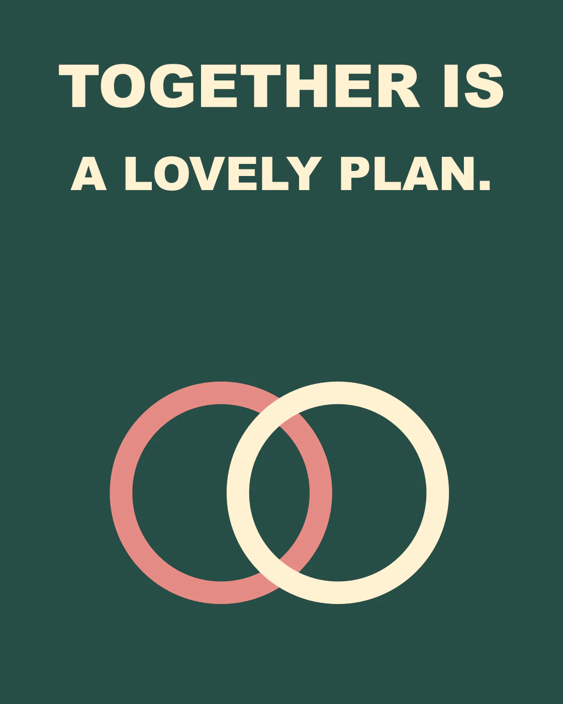 TOGETHER IS A LOVELY PLAN.